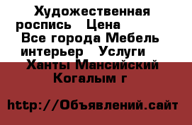 Художественная роспись › Цена ­ 5 000 - Все города Мебель, интерьер » Услуги   . Ханты-Мансийский,Когалым г.